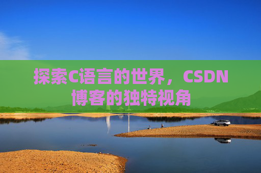 探索C语言的世界,CSDN博客的独特视角